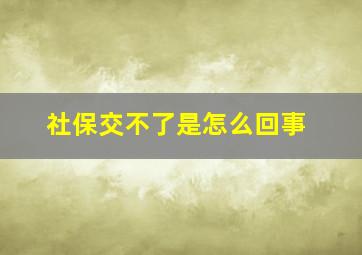 社保交不了是怎么回事