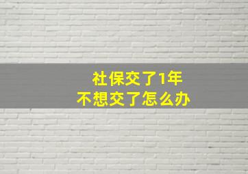 社保交了1年不想交了怎么办