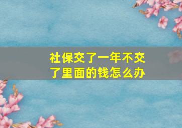 社保交了一年不交了里面的钱怎么办