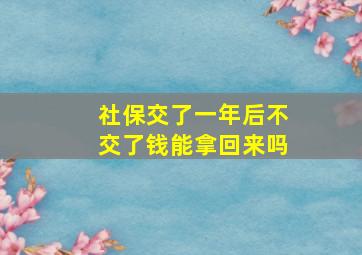 社保交了一年后不交了钱能拿回来吗