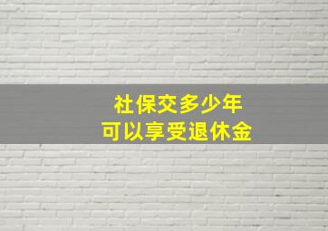 社保交多少年可以享受退休金