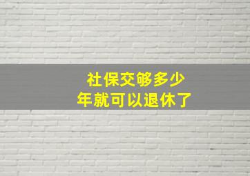 社保交够多少年就可以退休了