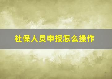 社保人员申报怎么操作