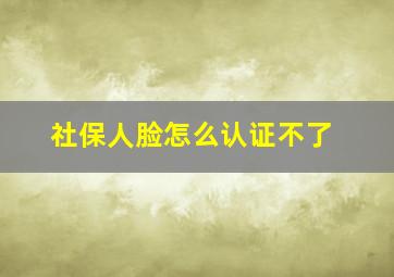 社保人脸怎么认证不了