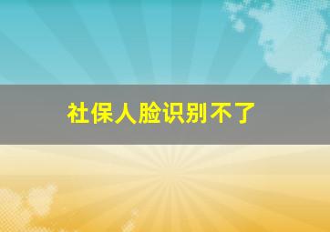 社保人脸识别不了