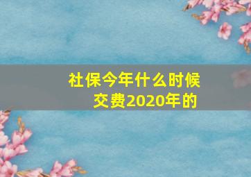 社保今年什么时候交费2020年的