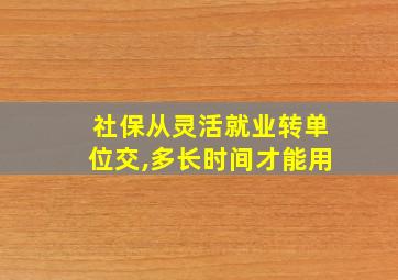 社保从灵活就业转单位交,多长时间才能用