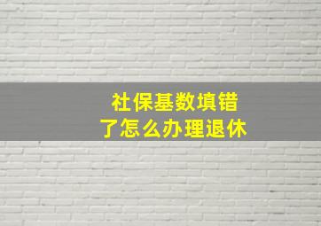 社保基数填错了怎么办理退休