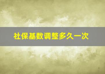 社保基数调整多久一次