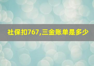 社保扣767,三金账单是多少