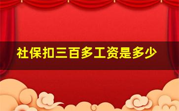 社保扣三百多工资是多少