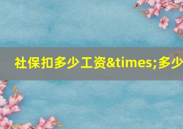 社保扣多少工资×多少