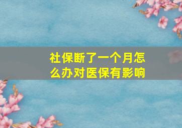 社保断了一个月怎么办对医保有影响