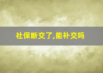 社保断交了,能补交吗