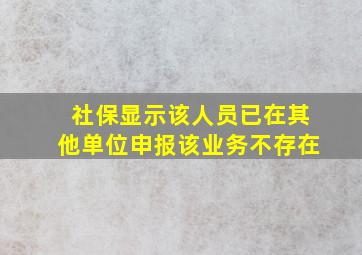 社保显示该人员已在其他单位申报该业务不存在