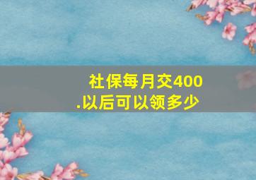 社保每月交400.以后可以领多少