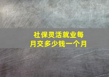 社保灵活就业每月交多少钱一个月