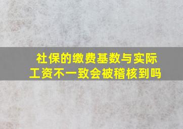 社保的缴费基数与实际工资不一致会被稽核到吗