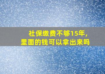 社保缴费不够15年,里面的钱可以拿出来吗