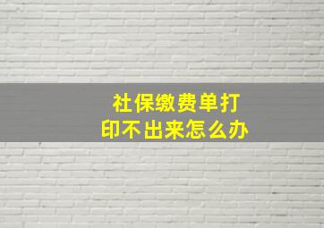 社保缴费单打印不出来怎么办