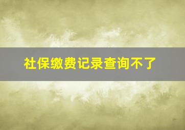 社保缴费记录查询不了