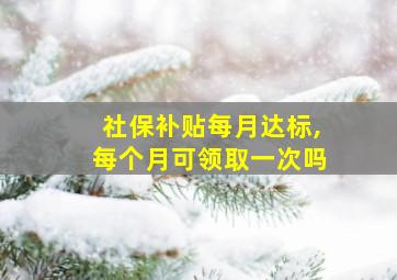 社保补贴每月达标,每个月可领取一次吗