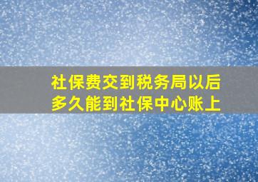 社保费交到税务局以后多久能到社保中心账上