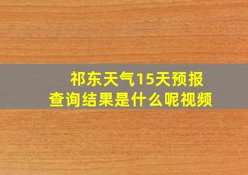 祁东天气15天预报查询结果是什么呢视频