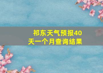 祁东天气预报40天一个月查询结果