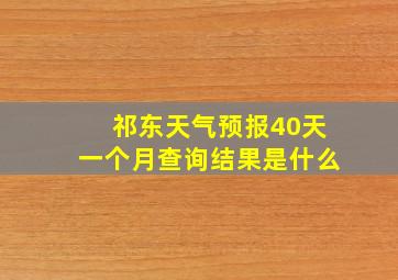 祁东天气预报40天一个月查询结果是什么