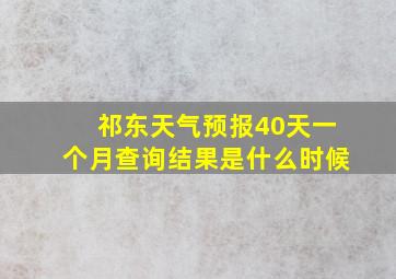 祁东天气预报40天一个月查询结果是什么时候