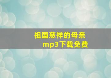 祖国慈祥的母亲mp3下载免费