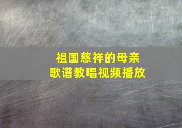 祖国慈祥的母亲歌谱教唱视频播放