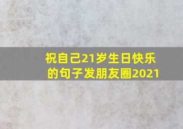 祝自己21岁生日快乐的句子发朋友圈2021