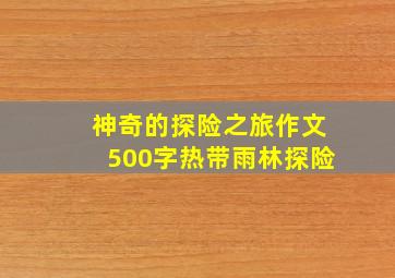 神奇的探险之旅作文500字热带雨林探险