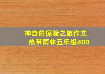 神奇的探险之旅作文热带雨林五年级400