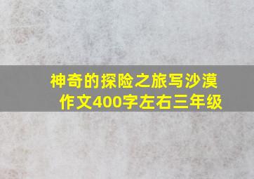 神奇的探险之旅写沙漠作文400字左右三年级