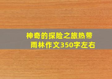 神奇的探险之旅热带雨林作文350字左右