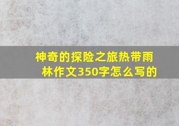 神奇的探险之旅热带雨林作文350字怎么写的