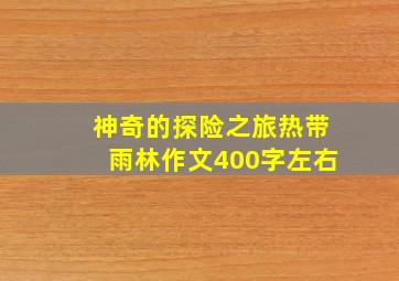 神奇的探险之旅热带雨林作文400字左右