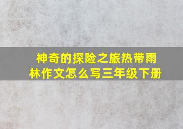 神奇的探险之旅热带雨林作文怎么写三年级下册