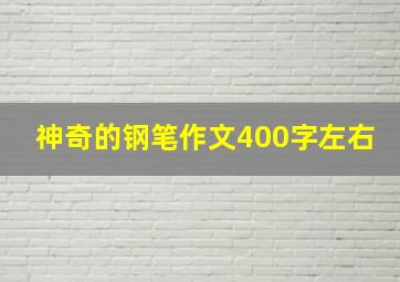 神奇的钢笔作文400字左右