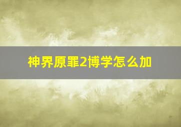 神界原罪2博学怎么加