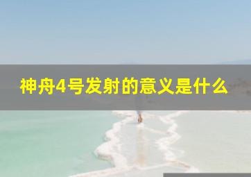 神舟4号发射的意义是什么