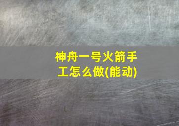 神舟一号火箭手工怎么做(能动)