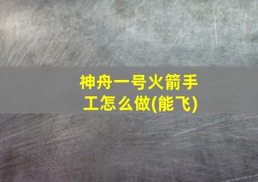 神舟一号火箭手工怎么做(能飞)