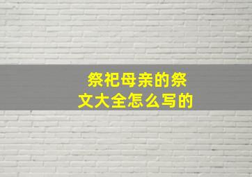 祭祀母亲的祭文大全怎么写的