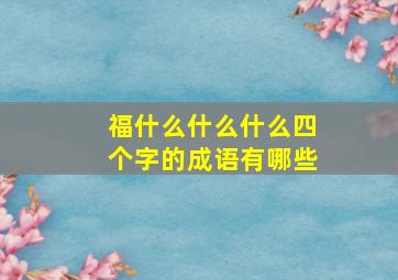 福什么什么什么四个字的成语有哪些