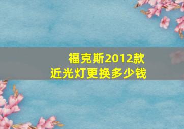 福克斯2012款近光灯更换多少钱