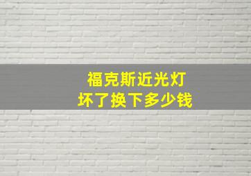 福克斯近光灯坏了换下多少钱